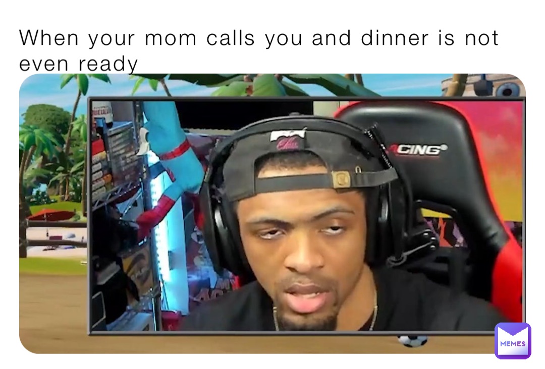 When your mom calls you and dinner is not even ready