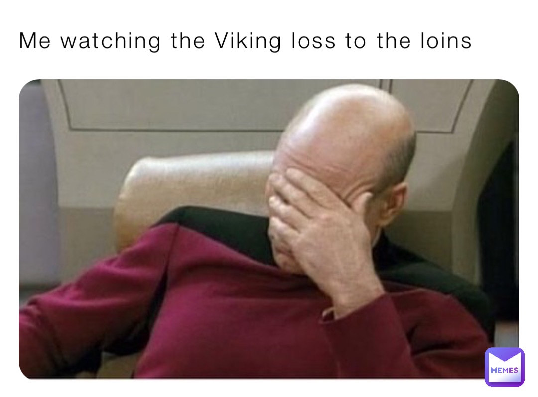 Me watching the Viking loss to the loins