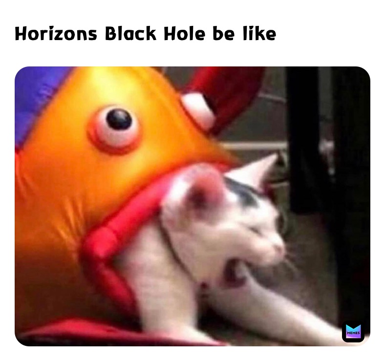 Horizons Black Hole be like 