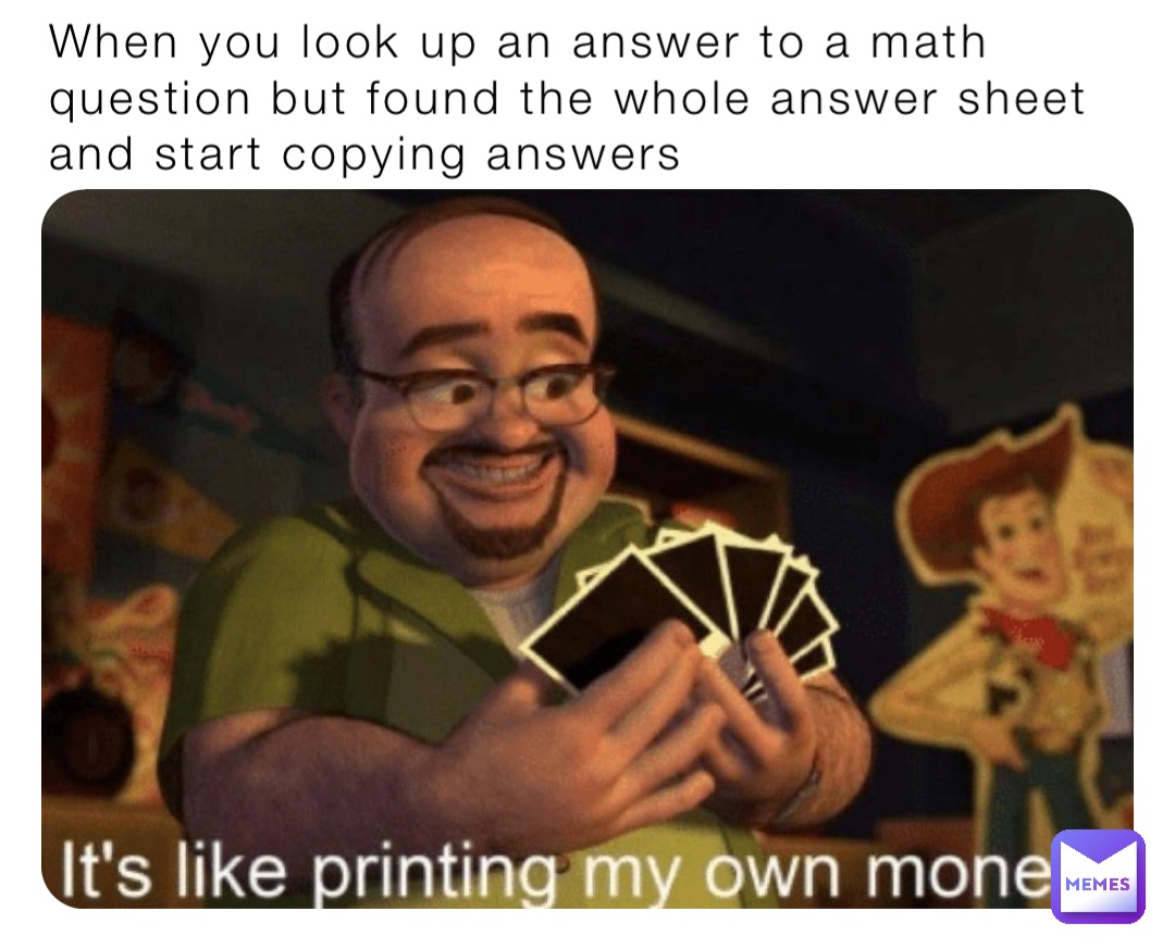 When you look up an answer to a math question but found the whole answer sheet and start copying answers