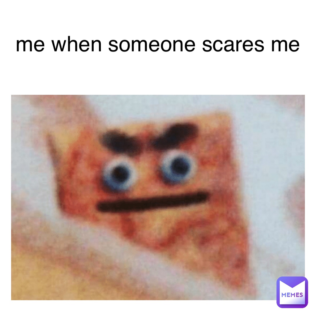 me when someone scares me