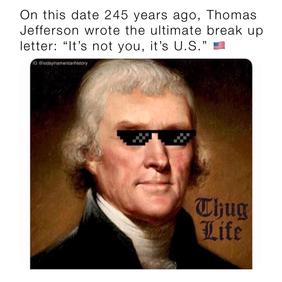 On this date 245 years ago, Thomas Jefferson wrote the ultimate break up letter: “It’s not you, it’s U.S.” 🇺🇸