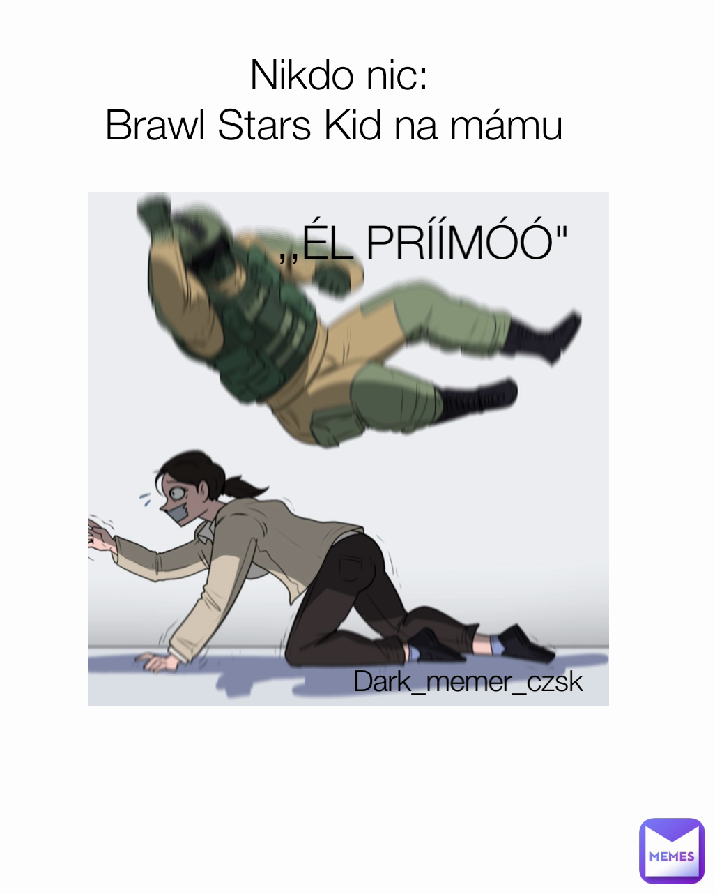 Nikdo nic:
Brawl Stars Kid na mámu  Dark_memer_czsk  ,,ÉL PRÍÍMÓÓ"
