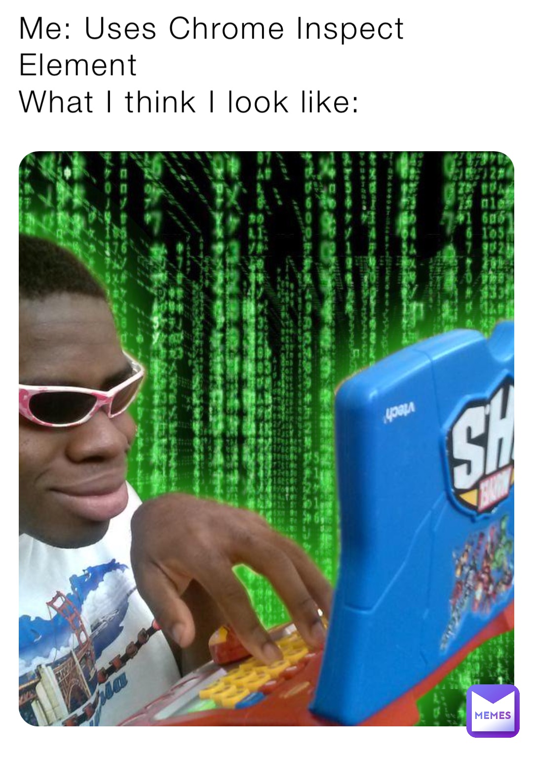 Me: Uses Chrome Inspect Element
What I think I look like: