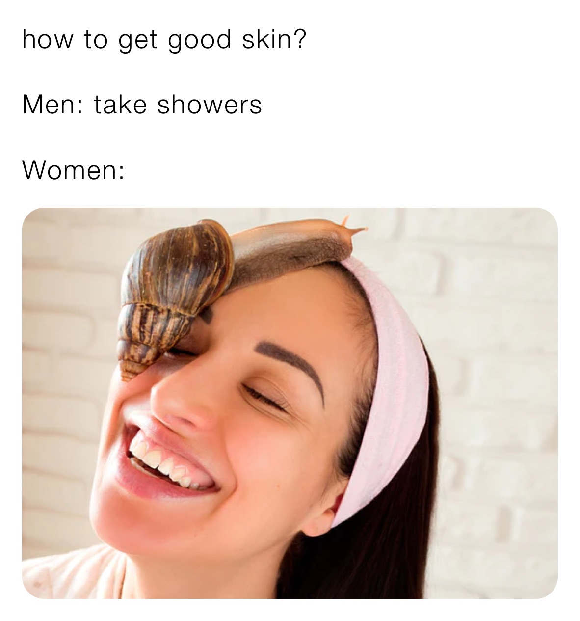 how to get good skin?

Men: take showers

Women: