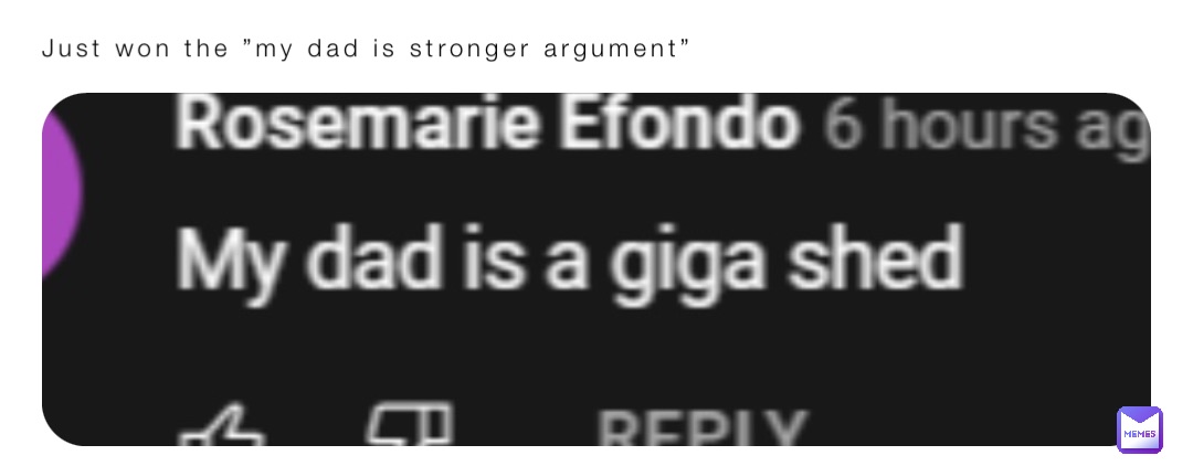 Just won the ”my dad is stronger argument”