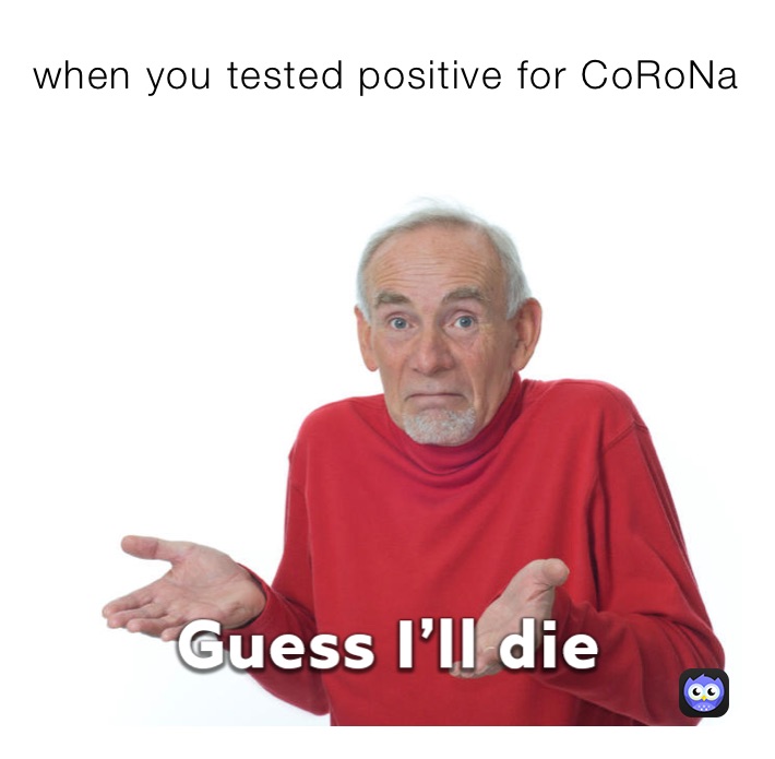when you tested positive for CoRoNa