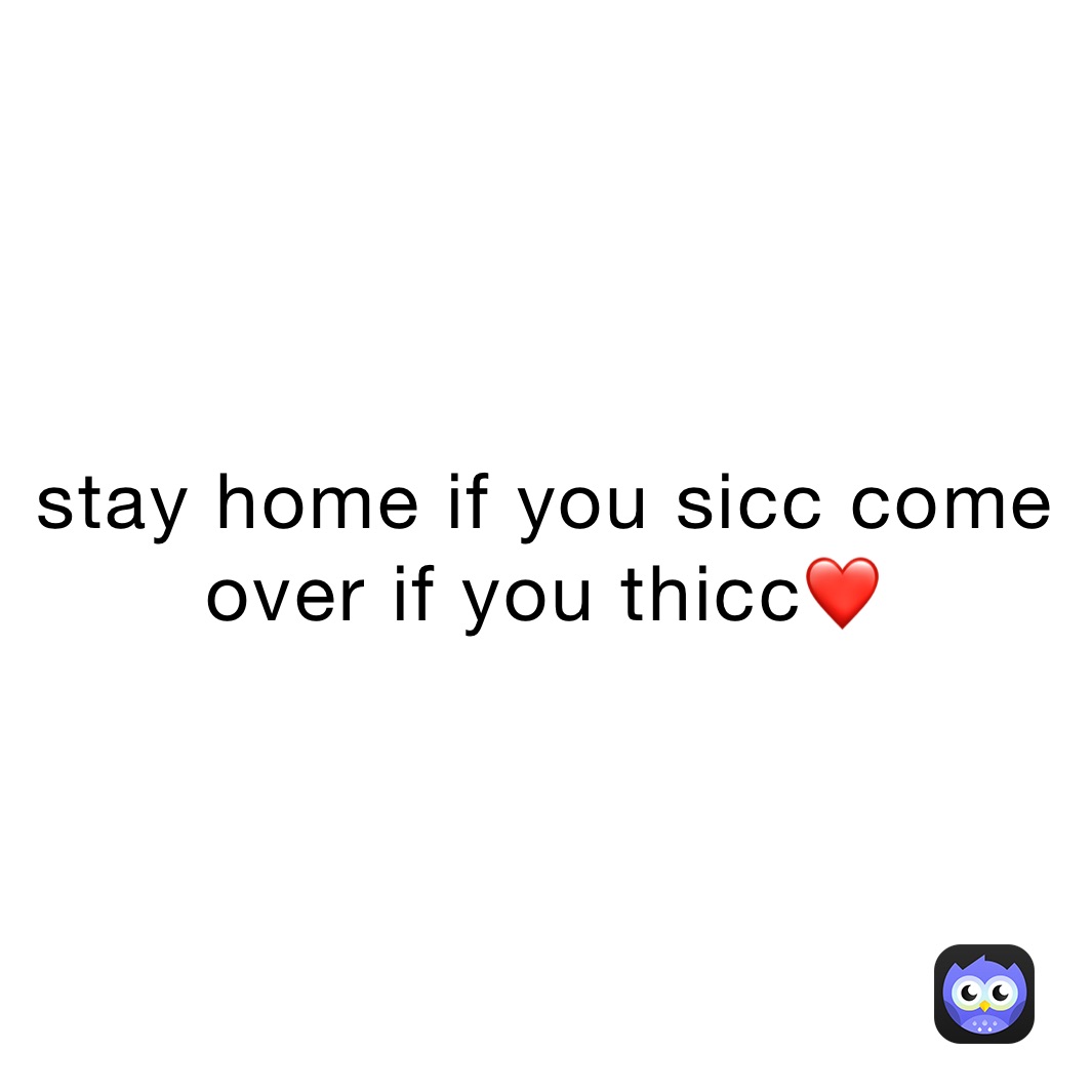 stay home if you sicc come over if you thicc❤️