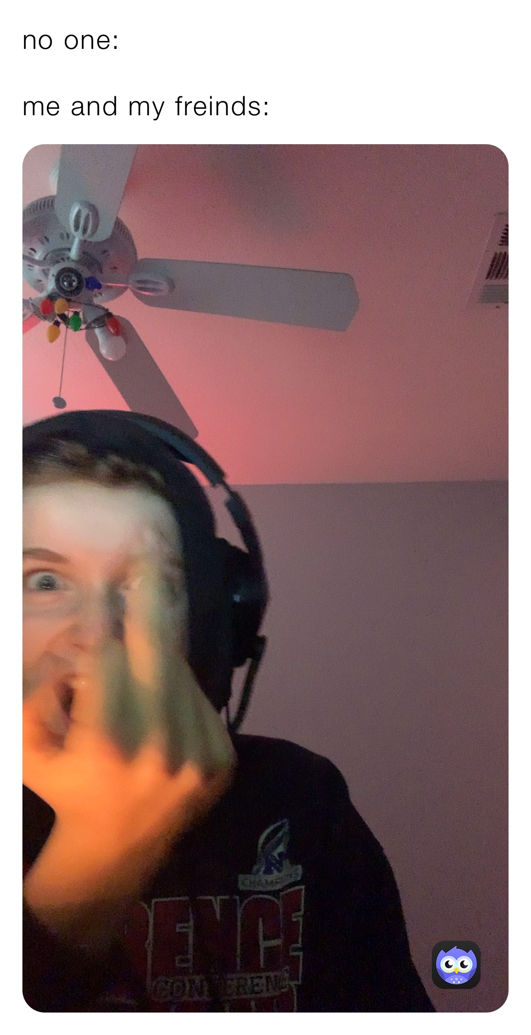 no one:

me and my freinds: