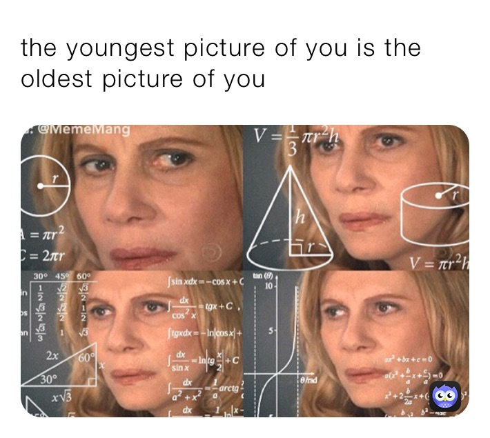 the youngest picture of you is the oldest picture of you