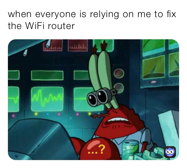 when everyone is relying on me to fix the WiFi router