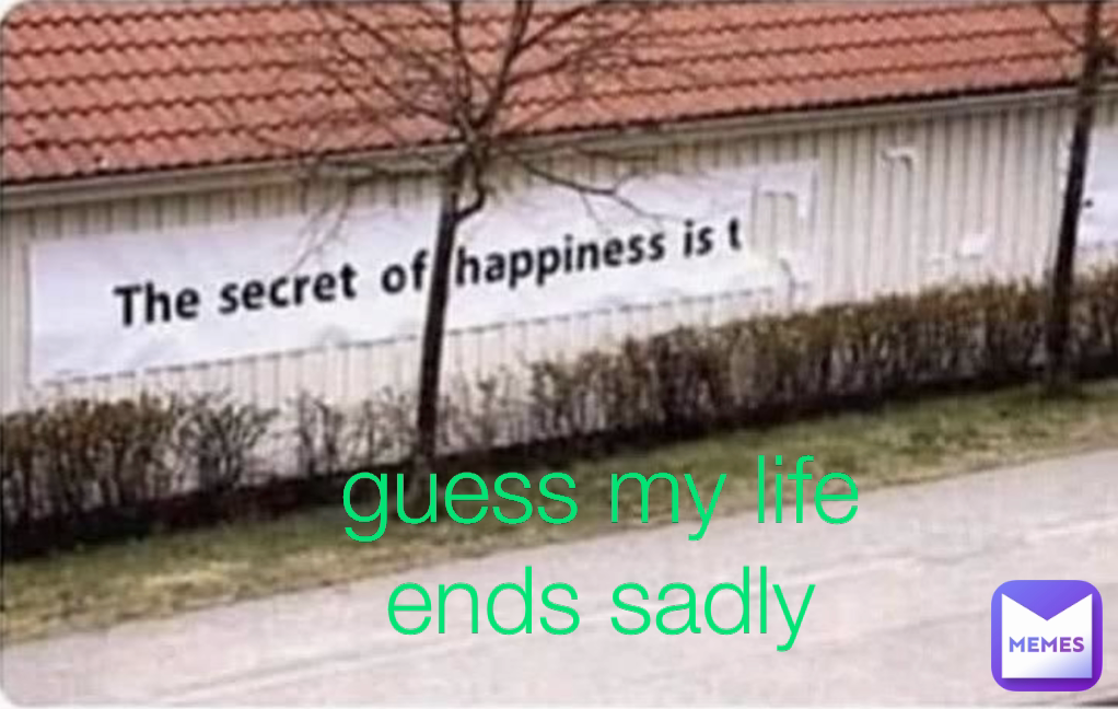 guess my life ends sadly