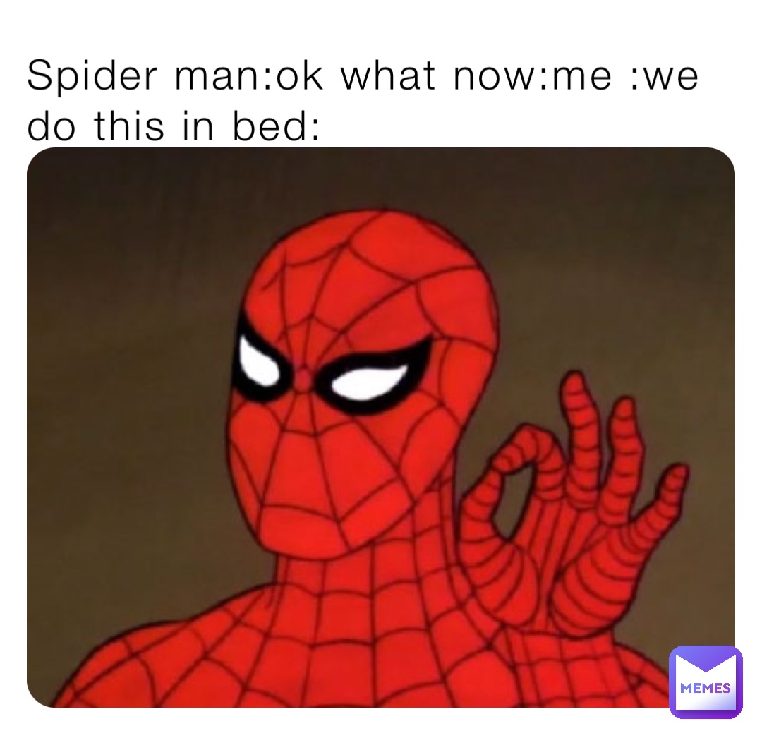 Spider man:ok what now:me :we do this in bed:
