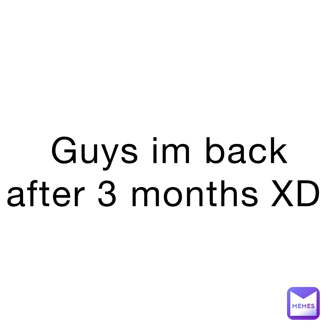 Guys im back after 3 months XD