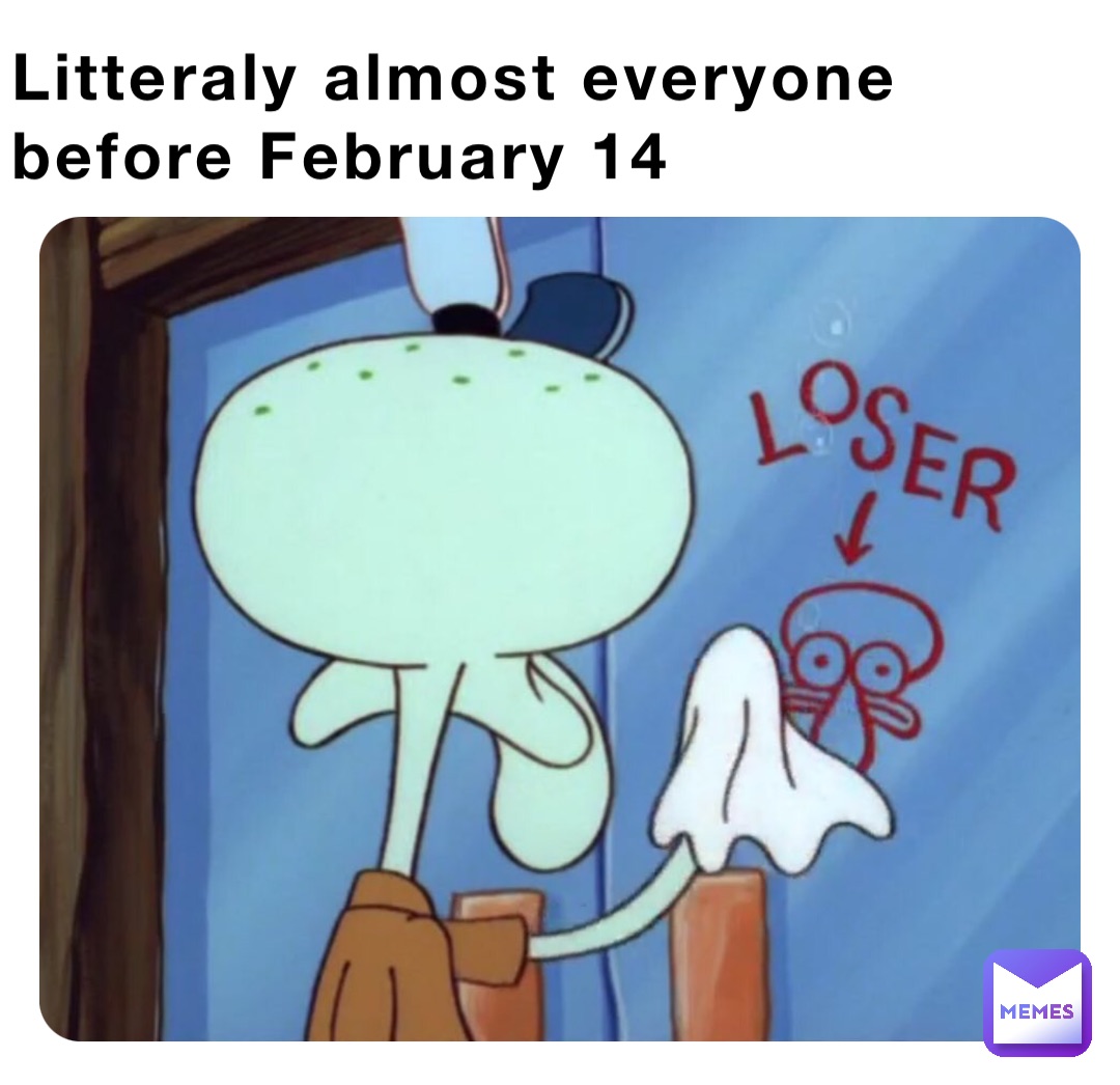 Litteraly almost everyone before February 14