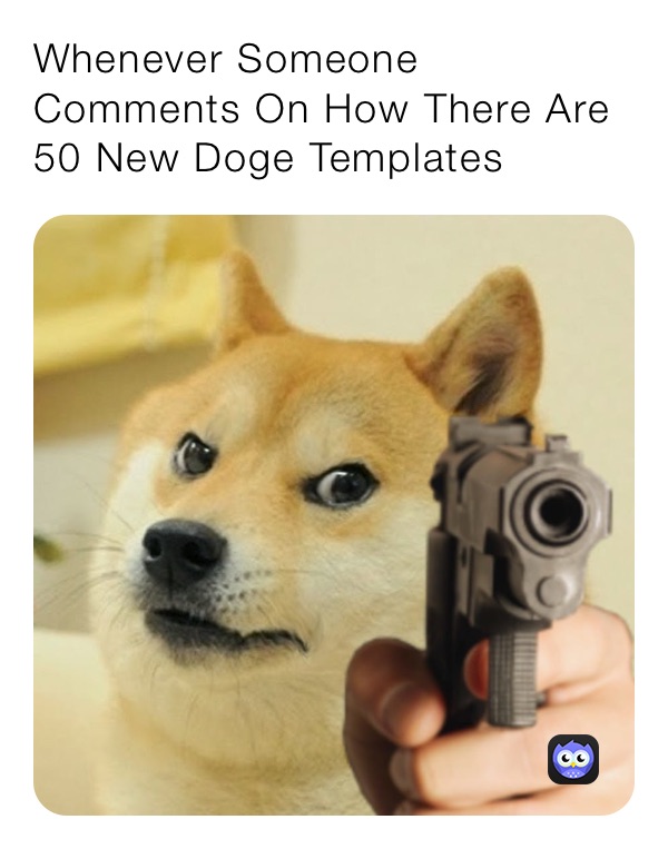 Whenever Someone Comments On How There Are 50 New Doge Templates
