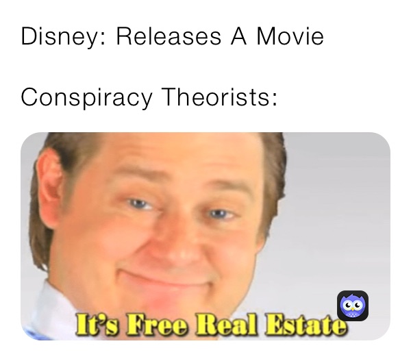 Disney: Releases A Movie

Conspiracy Theorists: 