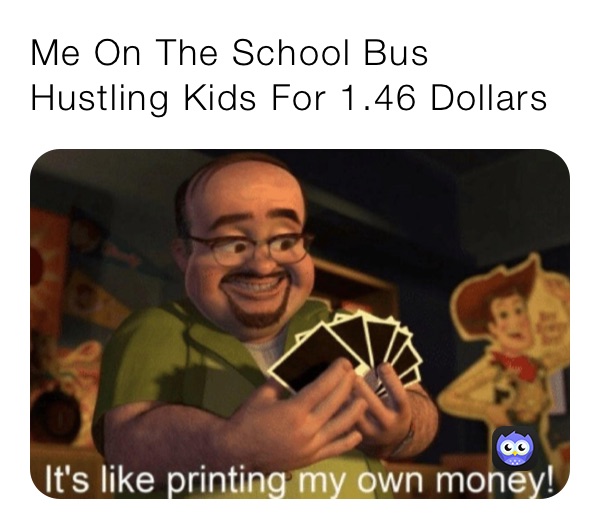 Me On The School Bus Hustling Kids For 1.46 Dollars