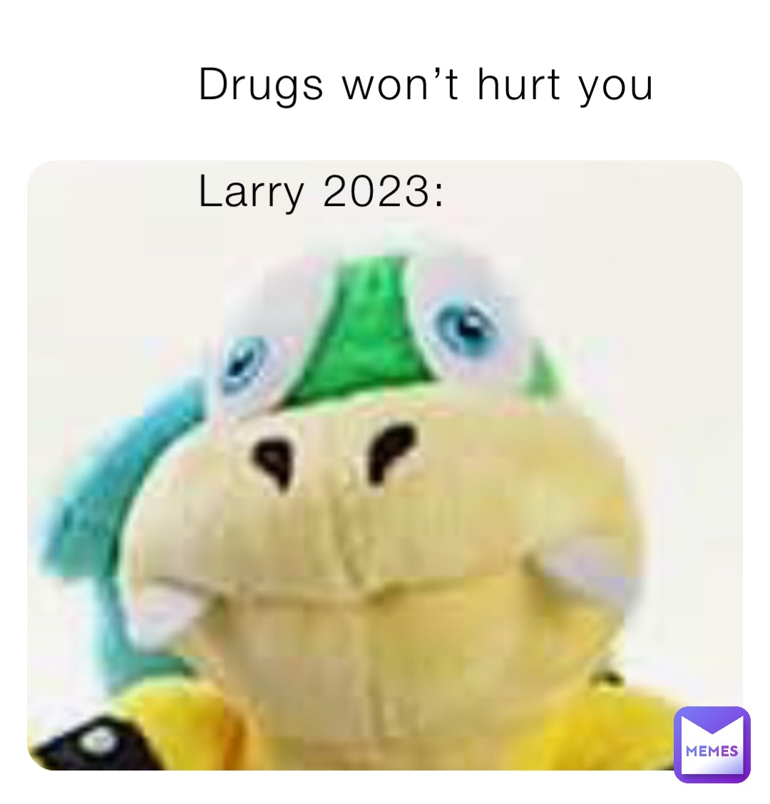 Drugs won’t hurt you

Larry 2023: