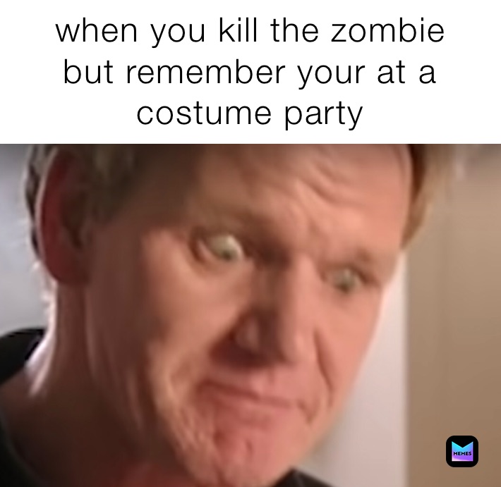 when you kill the zombie
but remember your at a costume party