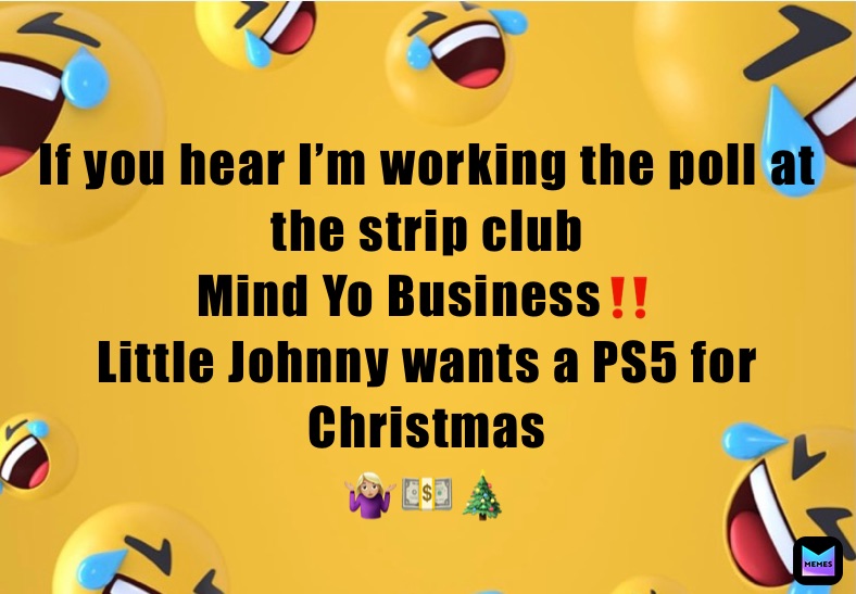 

If you hear I’m working the poll at the strip club
Mind Yo Business‼️
Little Johnny wants a PS5 for 
Christmas 
🤷🏼‍♀️💵🎄