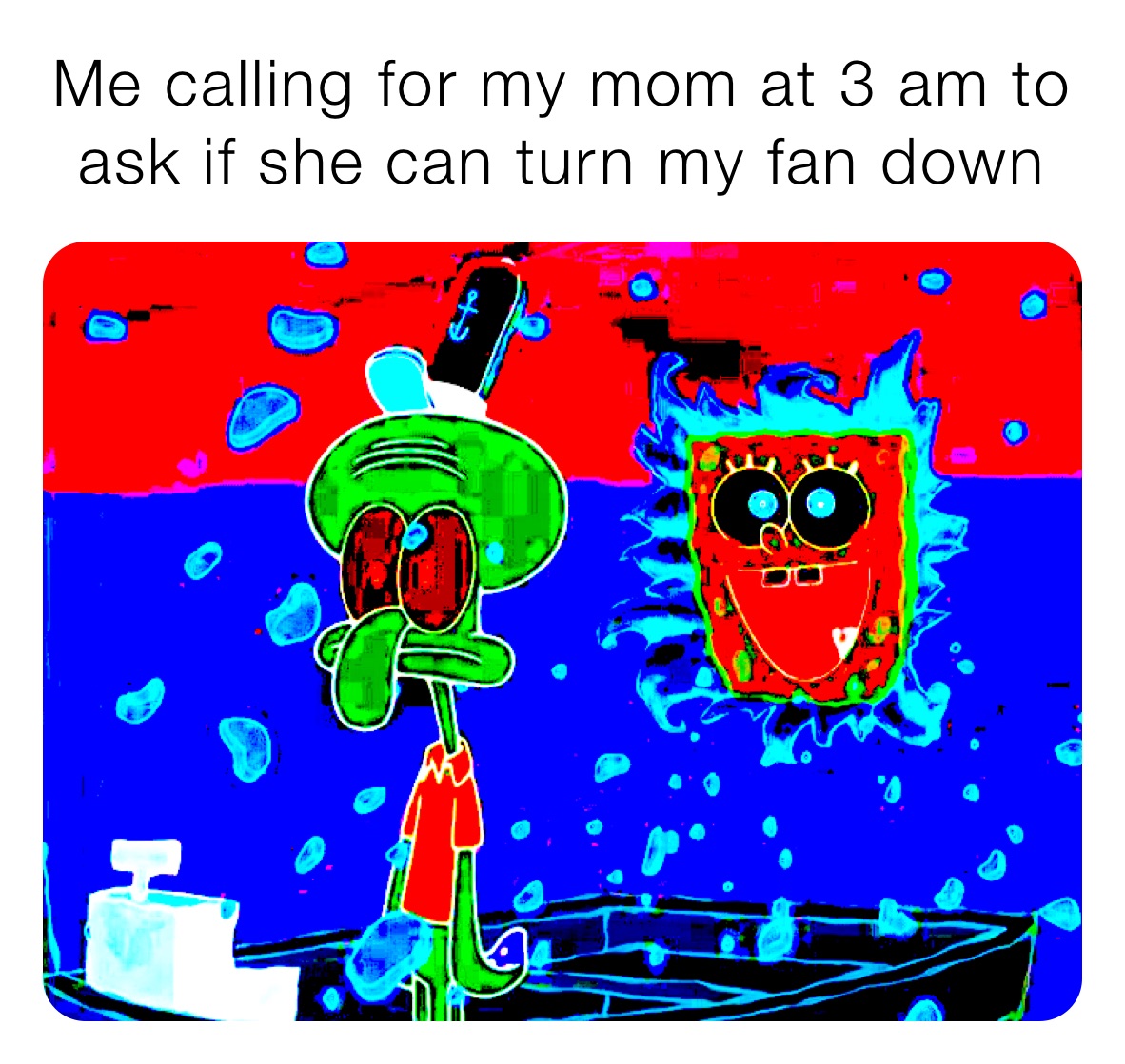 Me calling for my mom at 3 am to ask if she can turn my fan down
