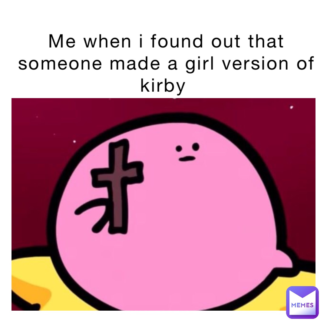 Me when I found out that someone made a girl version of kirby