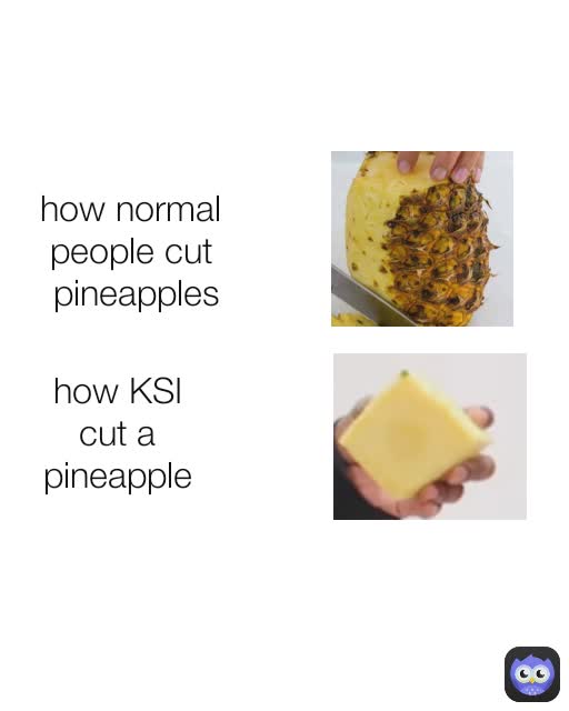 how normal 
people cut 
pineapples how KSI 
cut a 
pineapple 