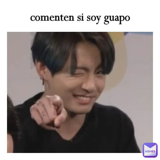 comenten si soy guapo