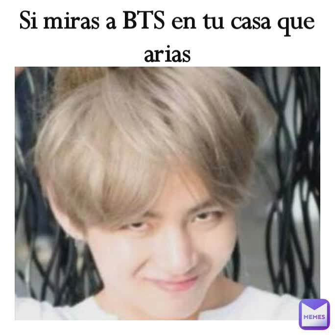 Si miras a BTS en tu casa que arias