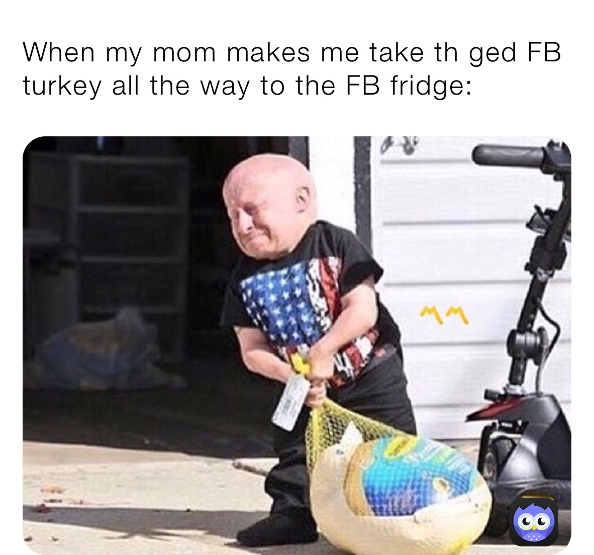 When my mom makes me take th ged FB turkey all the way to the FB fridge: