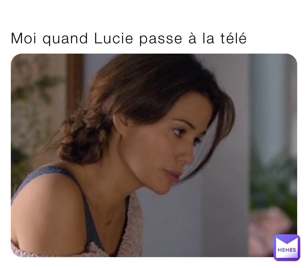 Moi quand Lucie passe à la télé