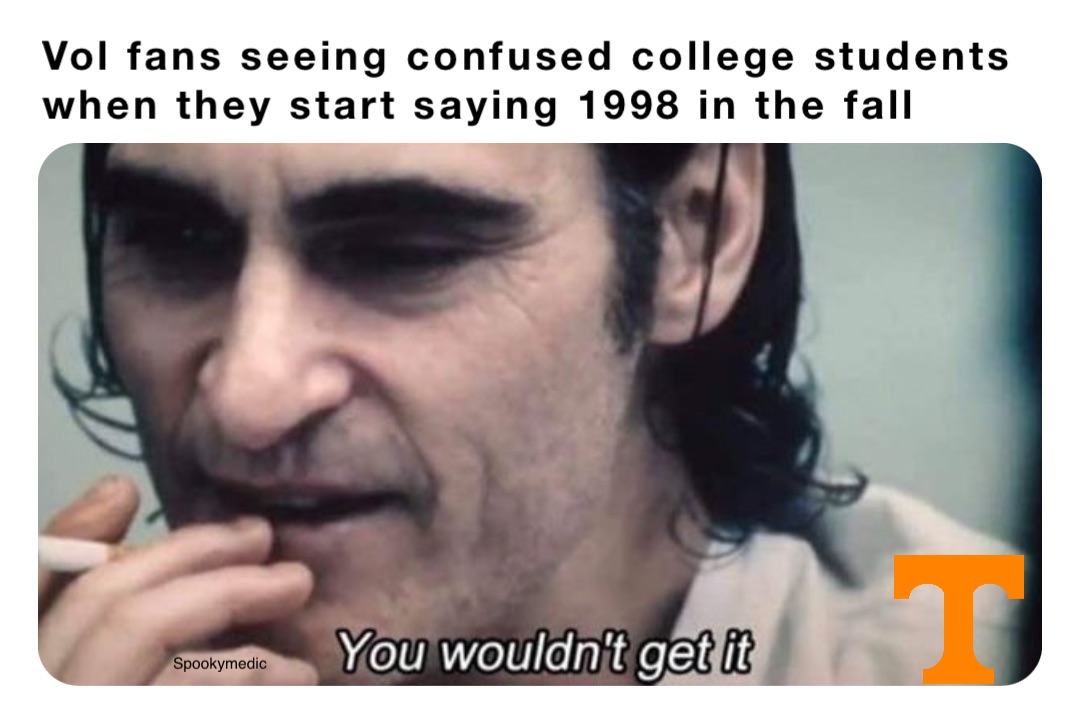 Vol fans seeing confused college students when they start saying 1998 in the fall