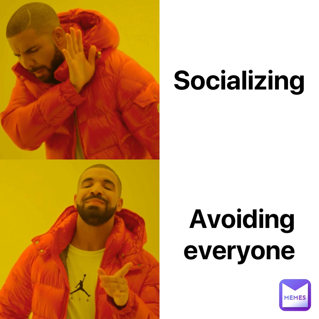 Socializing Avoiding everyone
