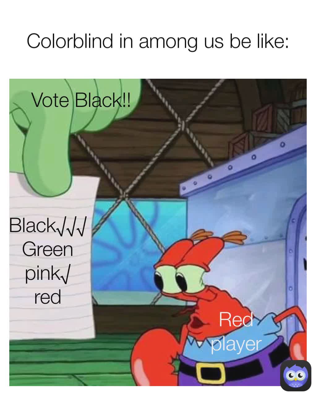 Red player Black√√√
Green
pink√
red Vote Black!! Colorblind in among us be like: