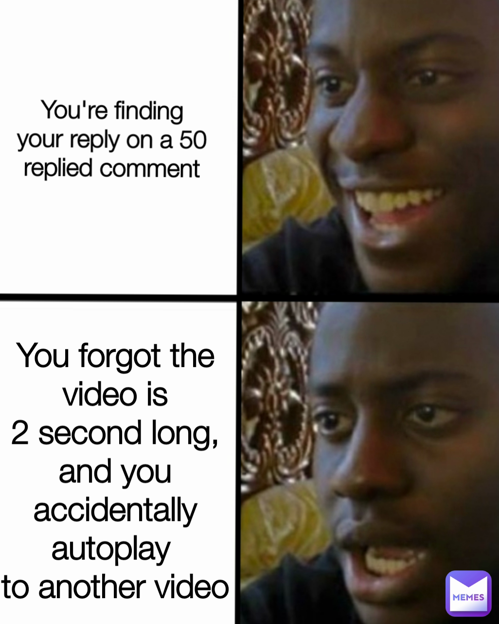 You're finding your reply on a 50 replied comment You forgot the video is
2 second long, and you
accidentally autoplay 
to another video