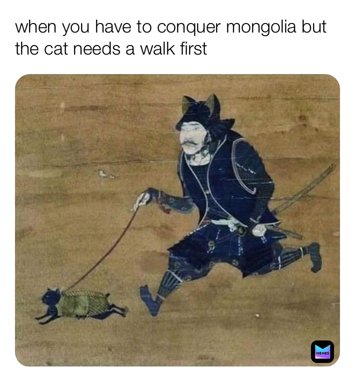 when you have to conquer mongolia but the cat needs a walk first 