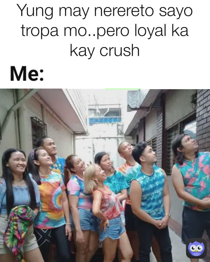 Yung may nerereto sayo tropa mo..pero loyal ka kay crush Me: