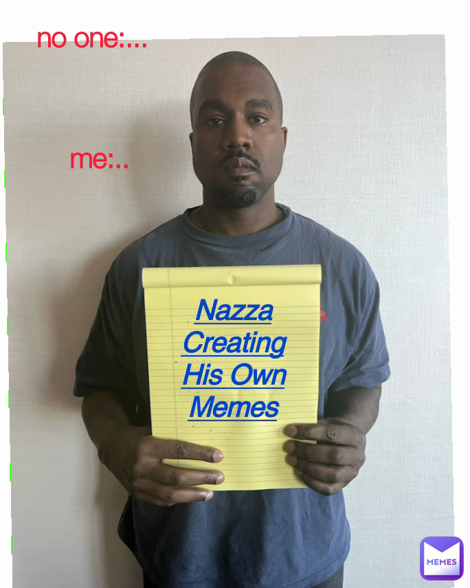 no one:... me:.. Nazza Creating His Own Memes