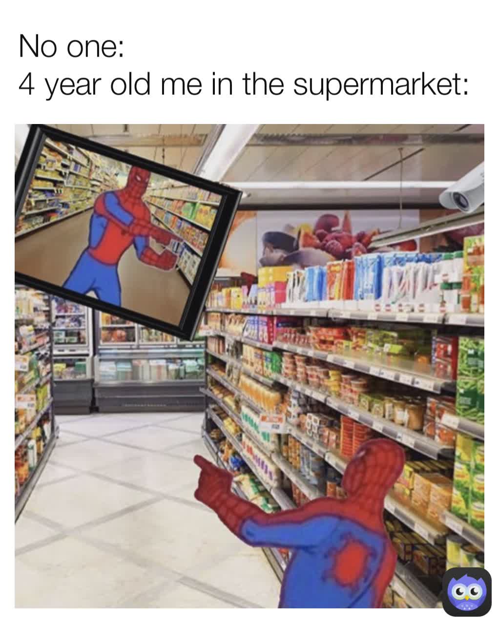 No one:
4 year old me in the supermarket: