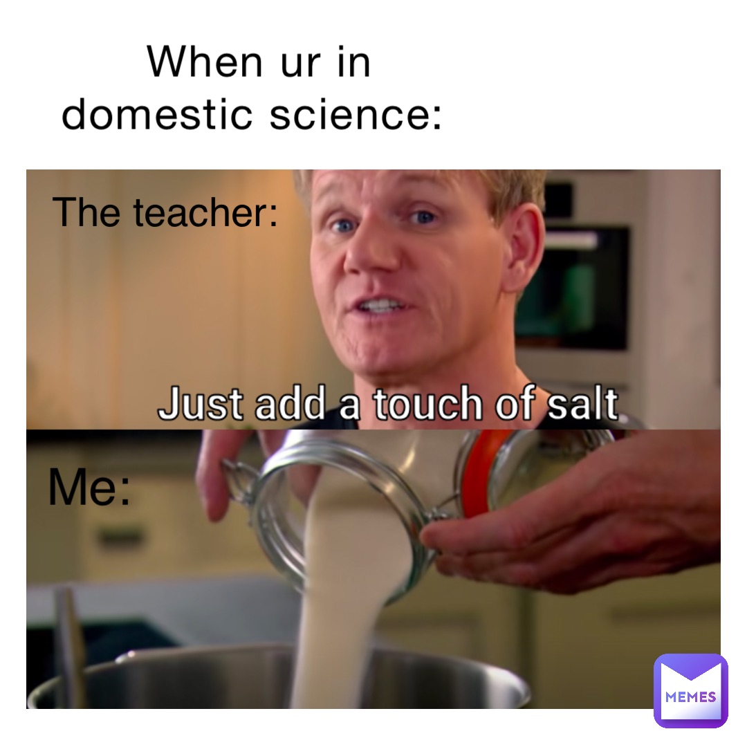 When ur in domestic science: the teacher: me: