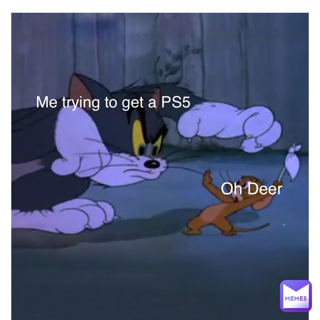 Me trying to get a PS5 Oh Deer