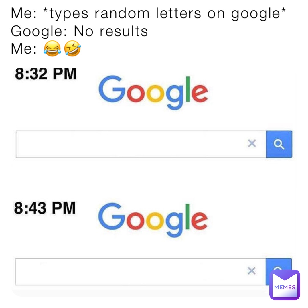 Me: *types random letters on google*
Google: No results 
Me: 😂🤣