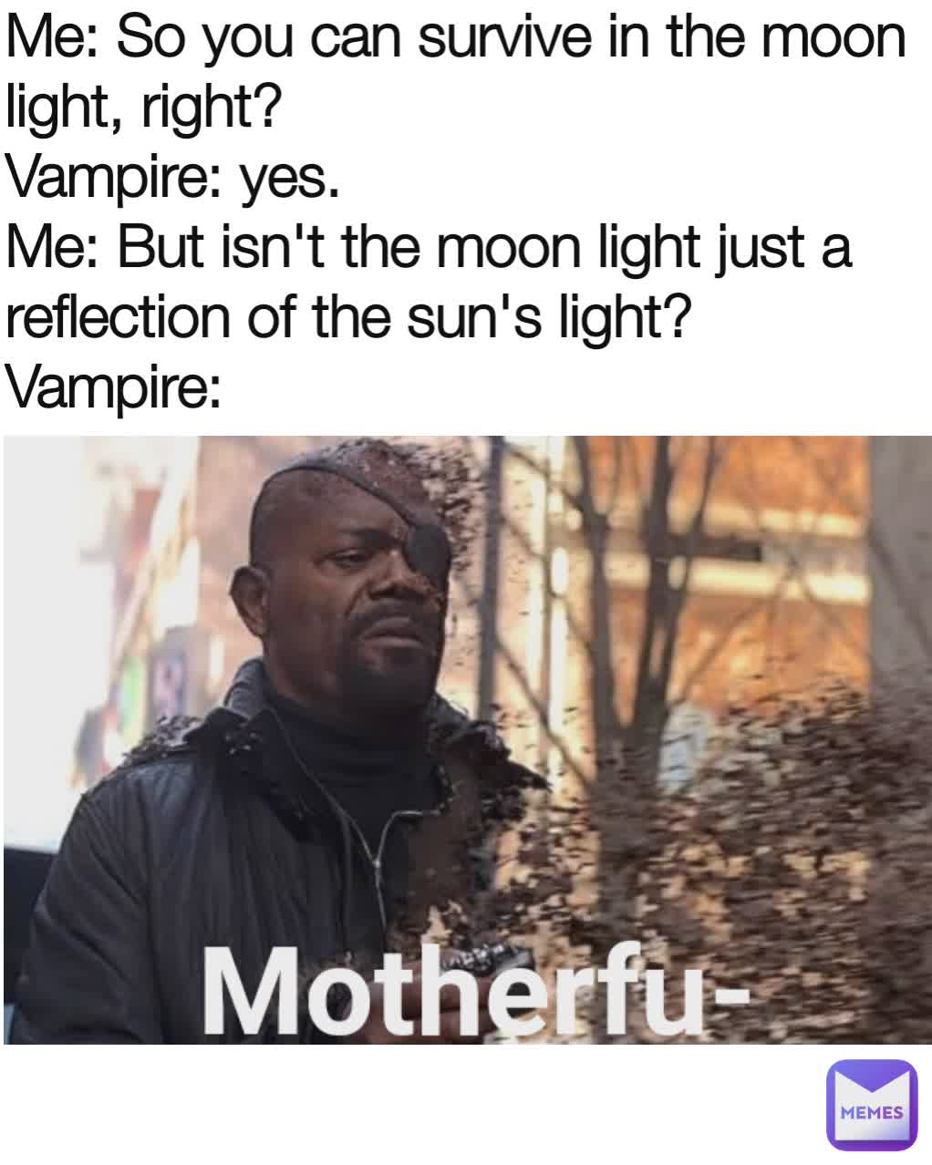 Me So You Can Survive In The Moon Light Right Vampire Yes Me But Isn T The Moon Light Just A Reflection Of The Sun S Light Vampire Kyobona Memes