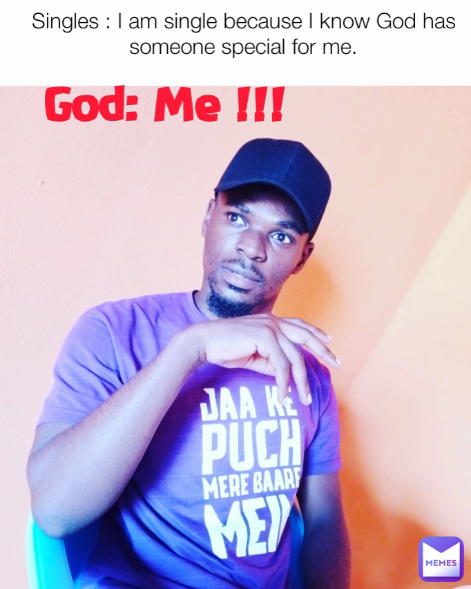 God: Me !!! Singles : I am single because I know God has someone special for me.