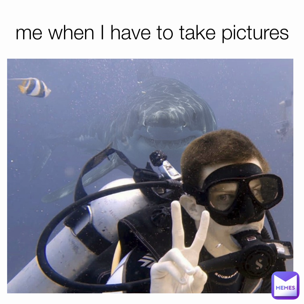 me when I have to take pictures