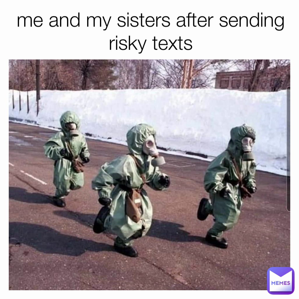 me and my sisters after sending risky texts