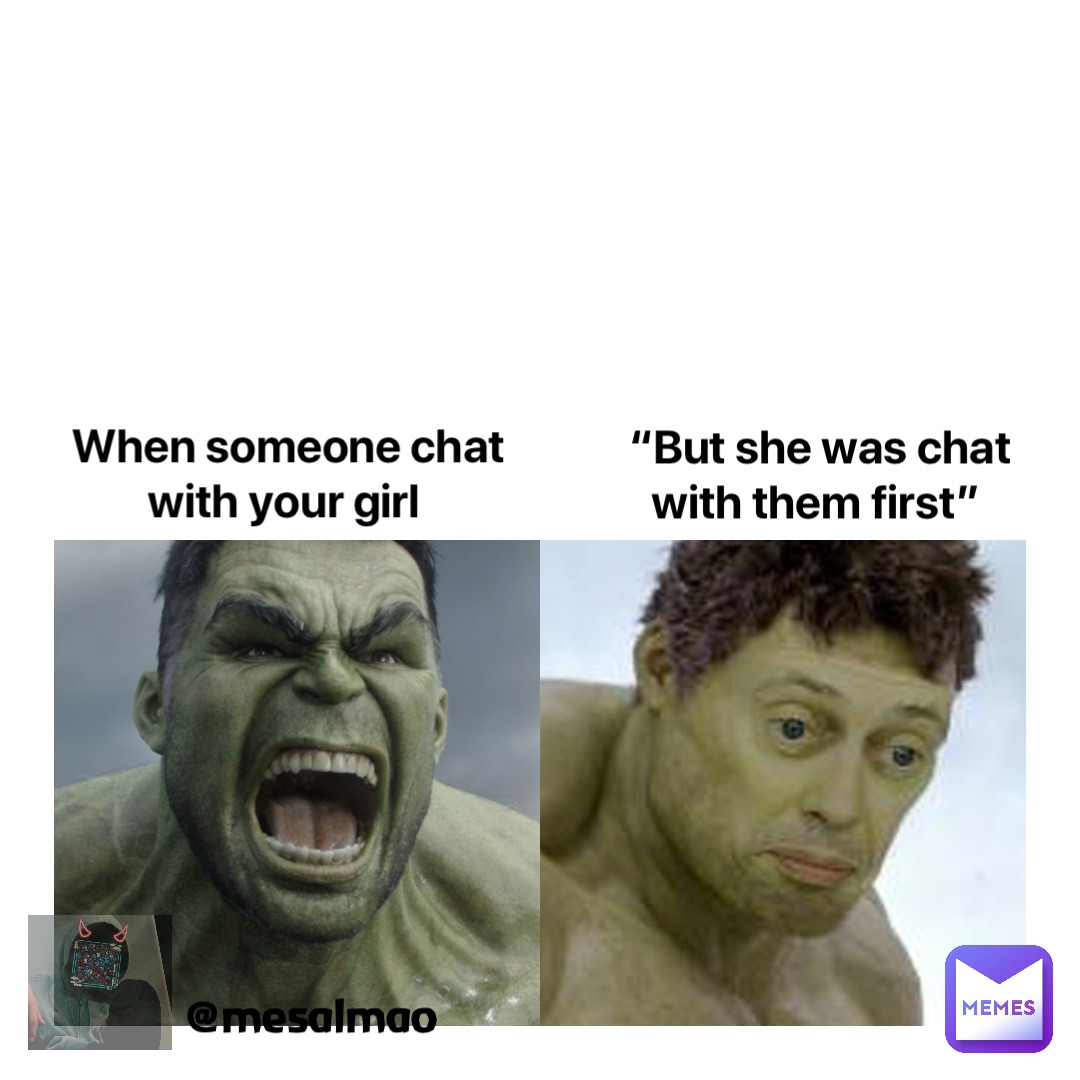 When someone chat with your girl “But she was chat with them first”