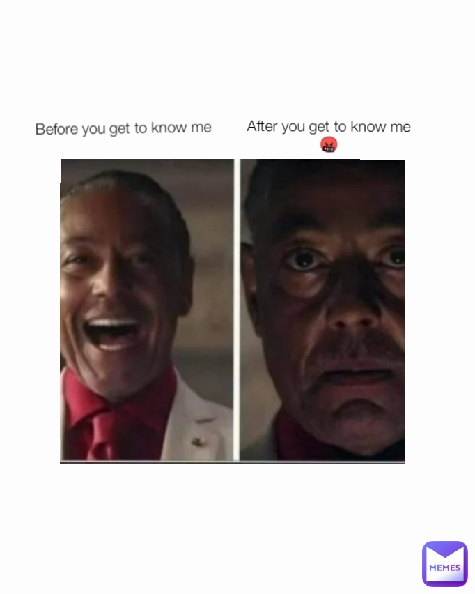 Before you get to know me After you get to know me🤬