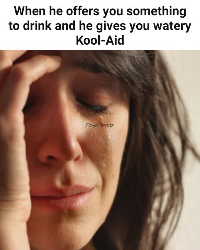 When he offers you something to drink and he gives you watery Kool-Aid RoyalTrendz